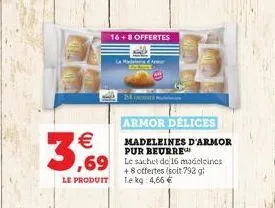 armor delices  madeleines d'armor pur beurre  ,69 le sachet de 16 madeleines  16+8 offertes  3,69  +8 offertes (soit 792 gl le produit le kg 4,66 