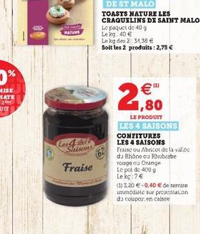 MATURE  Les 4 stell Salsons  Fraise  TOASTS NATURE LES CRAQUELINS DE SAINT MALO  Le paquet de 40 g Le kg: 40   Le kg des 2 34,38  Soit les 2 produits: 2,75   (1)  2,80  LE PRODUIT LES 4 SAISONS  CO