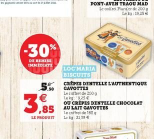 -30%  DE REMISE IMMÉDIATE  5,50  ¹  LE PRODUIT  LOC'MARIA  BISCUITS  ,85 AU LAIT GAVOTTES  Le coffret de 180 g Lekg: 21,39   CRÊPES DENTELLE L'AUTHENTIQUE GAVOTTES  Le coffret de 200 g  Tekg: 9,25 