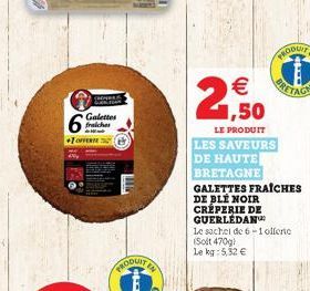 CHONERE  6  +1 OFFERTE  Galettes fraiches  PRODUIT  1,50  LE PRODUIT  LES SAVEURS DE HAUTE BRETAGNE  GALETTES FRAICHES  DE BLE NOIR CRÊPERIE DE GUERLEDAN  le sachet de 6-1 offerte  (Solt 470g)  Le kg: