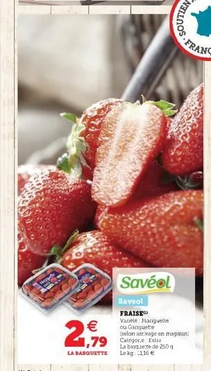 nejpta  2,99    1,79 catégorie extra  la barquette le kg: 1,16   soutien  savéol  saveol fraise variéle: mariguelle ou gariguete (selon arrivage en magasin la barquete de 250 g