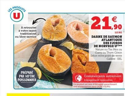 LES PRODUITS  A retrouver à votre rayon traditionnel ou libre-service  PRÉPARÉ PAR VOTRE POISSONNIER  2   ,90  LEKG  DARNE DE SAUMON ATLANTIQUE DES FJORDS DE NORVEGE U Nature ou Tex Mex ou Curry ou T