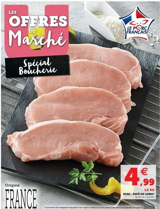 origine  france  2..3 le porc français    4,99  le kg  porc: pavé ou lomo vendu en caissette  *concerne les magasins équipés d'un rayon coupe ou d'un rayon libre service emballé sur place