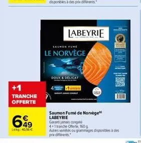 +1  tranche  offerte  699  49 lekg: 40,56   labeyrie  saumon fume  le norvège  doux & delicat  saumon fumé de norvège labeyrie  1  garantijamais congelé 4+1 tranche offerte, 160 g autres variétés ou