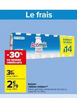 14 orig  -30%  de remise immediate  3%  le kg:2.85   2,?9  lekg: 199   le frais  actimel  actimel «edition limitée  nature, godt fraise, framboisefruits des bois ou nature 0% 14x100g  édition limité