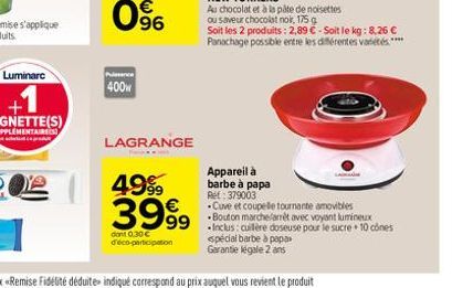 a  Pence  400w  96  LAGRANGE  4999  3999  dont 0.30 d'éco-participation  Appareil à barbe à papa Ref: 379003  Cuve et coupelle tournante amovibles Bouton marchelarrêt avec voyant lumineux  -Inclus: c