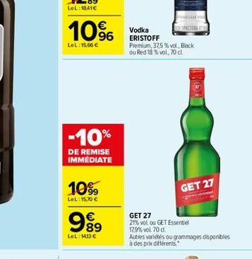 10%  LeL: 15,66   -10%  DE REMISE IMMÉDIATE  10?9  LeL: 15,70     999  LeL: 1413   Vodka ERISTOFF  Premium, 37,5 % vol, Black ou Red 18 % vol, 70 cl  NOL  GET 27  GET 27 21% vol ou GET Essentiel 1