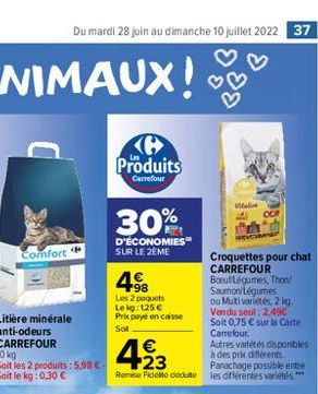 Comfort  Litière minérale anti-odeurs CARREFOUR  10 kg  Soit les 2 produits: 5,98 C-Soit le kg: 0,30   Du mardi 28 juin au dimanche 10 juillet 2022 37  Produits  Carrefour  30%  D'ÉCONOMIES SUR LE 2E