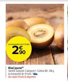 La barquette de 4 fruits  2%  Kiwi jaune Varieté Sungold, Catégorie 1. Calibre 80-88 g  La barquette de 4 fruits.  Au rayon Fruits & légumes