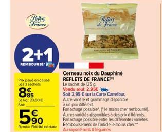 Reflets France  2+1  REMBOURSE N  Prix paye en caisse Les 3 sachets  85  Le kg: 23,60  Sot  5%  Remise Fidélité dédute  France  Cerneau noix du Dauphiné REFLETS DE FRANCE Le sachet de 125 g Vendu seu