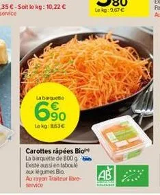 la barquette  6.?0    lokg: 8.63  carottes râpées bio la barquette de 800 g existe aussi en taboulé aux légumes bio au rayon traiteur libre- service