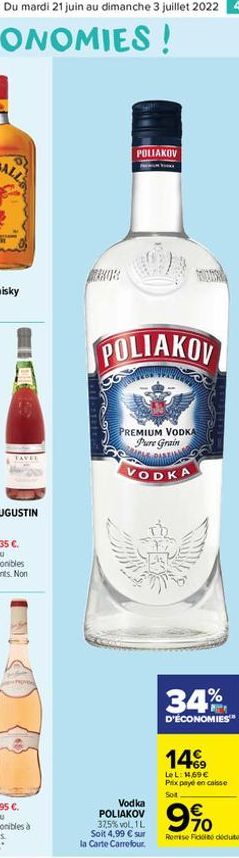 Du mardi 21 juin au dimanche 3 juillet 2022 41  SPROV  POLIAKOV  POLIAKOV  PREMIUM VODKA Pure Grain  VODKA  Vodka POLIAKOV 37,5% vol. 1 L Soit 4,99  sur  la Carte Carrefour.  34%  D'ÉCONOMIES  149