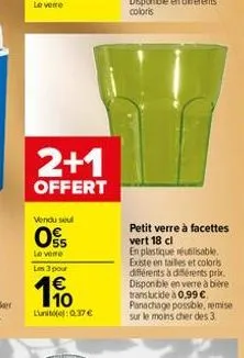 2+1  offert  vendu seul  05  le vere  les 3 pour    10  lunit(): 0.37   petit verre à facettes vert 18 cl  en plastique réutilisable. existe en tailles et coloris différents à différents prix. dispo