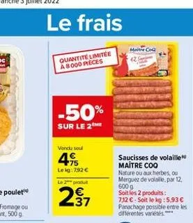 le frais  quantité limitée a8000 pieces  -50%  sur le 2me  vendu soul  4.15  le kg: 7,92   le 2 produ  37  maitre coa  saucisses de volaille maître coq  nature ou aux herbes, ou merguez de volaille,