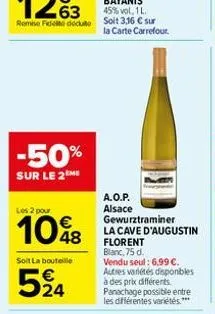 -50%  sur le 2me  les 2 pour  10%  soit la bouteille  524  a.o.p. alsace gewurztraminer la cave d'augustin florent blanc, 75 d.  vendu seul: 6,99 . autres variétés disponibles à des prix différents.