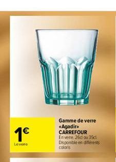 1  Levere  Gamme de verre «Agadir» CARREFOUR Envere. 26d ou 35cl Disponible en différents coloris