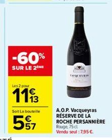 -60%  SUR LE 2ME  Les 2 pour  1193  Soit La bouteille  57  ng  A.O.P. Vacqueyras RÉSERVE DE LA ROCHE PERSANNIÈRE Rouge, 75 cl Vendu seul : 7,95 .