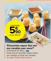 La barqueme  5%  Lekg: 19,57   10 bouchées vapeur Siao mai aux crevettes avec sauce La barquette de 300 g. Existe aussi en bouchées vapeur hakao aux crevettes ou funko aux crevettes. Au rayon Traiteu