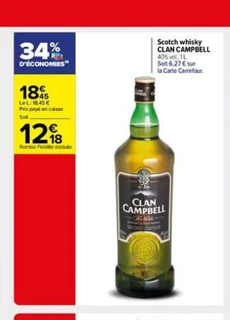 34%  d'économies  1845  lel: 18,45  prix payé en caisse sot    1298  remise fideite dédute  scotch whisky clan campbell 40% vol, 1l  soit 6,27  sur  la carte carrefour.  clan campbell