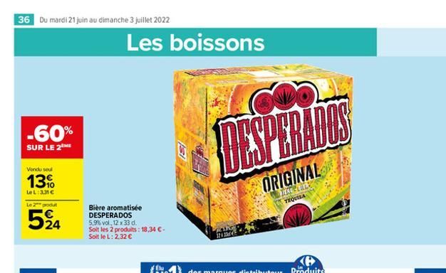 36 Du mardi 21 juin au dimanche 3 juillet 2022  -60%  SUR LE 2  Vendu seul  13%  LeL: 3.31   Le 2** produt  524  Les boissons  Bière aromatisée DESPERADOS 5,9% vol., 12 x 33 d. Soit les 2 produits: 1