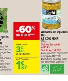 -60%  SUR LE 2  43 Le kg: 20,18   Le 2 produ  E3  ACHAROS LEGUMES  AB  ARMA  Achards de légumes  Bio LE COQ NOIR  170 g.  Soit les 2 produits: 4,80 .  Soit le kg: 14,12  Autres variétés disponibles