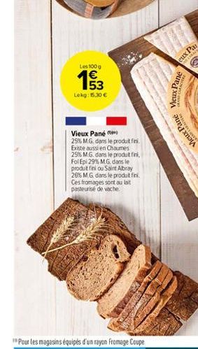 Les 100 g  wn  53  Lekg: 15.30   Vieux Pane m  25% MG. dans le produit fini. Existe aussi en Chaumes 25% MG. dans le produit fini, Fol Epi 29% M.G. dans le produit fini ou Saint Abray 26% MG dans le