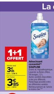 1+1  OFFERT  Vondu sou  3  LeL: 296   Les 2 pour  395  LeL: 148  Soupline  Adoucissant concentré SOUPLINE  Grand ar, Hypoallergénique, Lavande ou Notes d'Abe 56 avages 1.3L Autres varetes deponbles