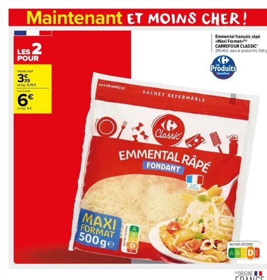 Maintenant ET MOINS CHER!  Emmental français rápé «Maxi Format CARREFOUR CLASSIC 29% MG. dans le produit fin, 500 g  LES 2  POUR  Vondu seul  3999  Le kg:678   Les 2 pour  6  Le kg: 6  444 DECOUNCE