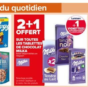 2+1  OFFERT  SUR TOUTES LES TABLETTES DE CHOCOLAT MILKA  Selon disponibilités en magasin  Mitha  Panachage possible La remise s'applique sur le moins cher des produits  Milk x2  Tendre au Lait  tendre