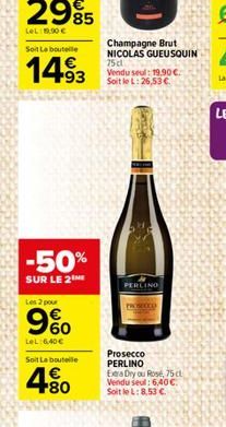 Soit La bouteille  1493  -50%  SUR LE 2  Les 2 pour  9%  960  LeL: 6,40  Soit La bouteile  +80  Champagne Brut NICOLAS GUEUSQUIN 75cl Vendu seul: 19,90  Soit le L: 26,53   PERLINO  Prosecco PERLINO