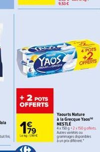 YASS MARING  + 2 POTS OFFERTS  1 179  Lekg:199  YAOS  GEO  4 POTS  +2 OFFERTS  Yaourts Nature  à la Grecque Yaos NESTLÉ  4x150 g 2x150 goffers. Autres variétés ou grammages disponibles à un prix dif