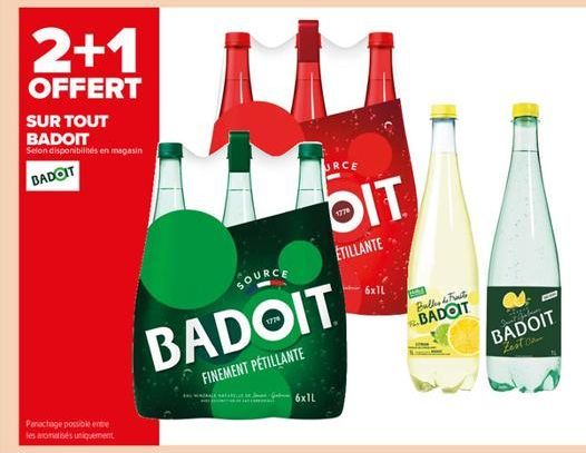 2+1  OFFERT  SUR TOUT BADOIT Selon disponibilités en magasin  BADOIT  Panachage possible entre les aromatisés uniquement  H  SOURCE  BADOIT  FINEMENT PÉTILLANTE  6x1L  URCE  DIT  177  ETILLANTE  Balle