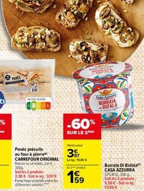 PAVES  MUTRI-SCORE  Pavés précuits au four à pierre CARREFOUR ORIGINAL Nature ou céréales, par 4, 300g  Soit les 2 produits: 2.38 -Soit le kg: 3,97  Panachage possible entre les différentes variétés