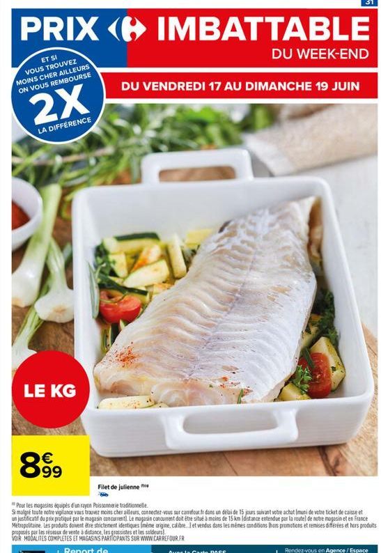 PRIX IMBATTABLE  DU WEEK-END  ET SI VOUS TROUVEZ MOINS CHER AILLEURS ON VOUS REMBOURSE  2X  LA DIFFÉRENCE  LE KG  899  DU VENDREDI 17 AU DIMANCHE 19 JUIN  ZV  Filet de julienne  Pour les magasins équi