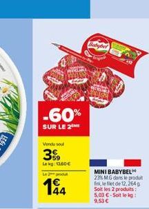 -60%  SUR LE 2  Vendu sout  3%9  Lekg: 13.60  Le 2 produ  194  MINI BABYBEL 23% MG dans le produit fin, le flet de 12, 264g Soit les 2 produits: 5,03 -Soit le kg: 9,53 