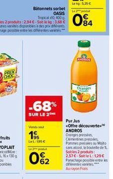 Batonnets sorbet OASIS  -68%  SUR LE 2  Vendu  19  LeL:1,95   Le 2 produ  0%2  Le 2 produt  04  ANDROS  Oranges  Pur Jus Offre découverte ANDROS Oanges pressées Clementines pressées Pommes pressées o