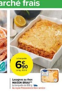 Labarque  6%  69?0  Leig:832   Lasagnes au thon MAISON BRIAU La barquette de 850g  Au rayon Poissonnerie libre service