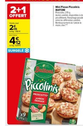 2+1  OFFERT  Vendu sou  2%  Lekg: 163   Les 3 pour  412  Lekg: 5,00   SURGELÉ  x9  270 g  Buitoni  Piccolinis  PROSCIUTTO JAMBON FROMAGE  MURDA  Mini Pizzas Piccolinis BUITONI Prosciutto, 270g  Autr