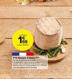 Les 100g  169  Lekg: 16.90  P'tit Basque d'istara Au lat pasteurise de brebis  35,90% MG dans le produit fi Existe aussi en Ossau Iraty AOP distre (au lat pesteurise de brebe