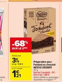 -68%  SUR LE 2  Vendu sou  399  Lekg: 1.96   Le 2 produ  12/?1  De 100%  He DOD  Nestle  dessert  Fondant  "Chocolat  10  Préparation pour Fondant au chocolat NESTLÉ DESSERT 317 g  Soit les 2 produit