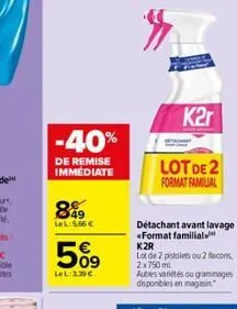 -40%  de remise immédiate  849  lel:5,66   50?  lel: 3,30   k2r  lot de 2 format familial  détachant avant lavage  «format familial k2r  lot de 2 pistolets ou 2 flacons 2x750 ml  autres variétés ou