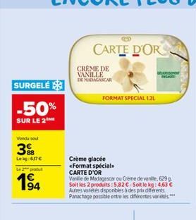 SURGELÉ  -50%  SUR LE 2  Vendu sou  3  Lekg:657  Le 2 produt  1?4  94  CARTE D'OR  CREME DE VANILLE DE MADAGASCAR  FORMAT SPECIAL 1.2L  Crème glacée «Format spécial CARTE D'OR  Vanille de Madagascar