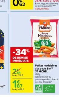 -34%  DE REMISE IMMEDIATE  284  Lekg:710   87  Lekg: 4.68   S'Michel  Petites Madeleines  ALKOLS  Bio  Petites madeleines aux oeufs Bio  ST MICHEL 400 g.  Autres vétés ou grammages disponibles à des