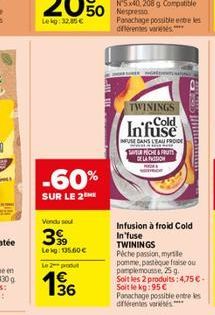 -60%  SUR LE 2  Vendu sou  399  Lekg: 135.60  Le 2 podul  136  L  E  TWININGS Cold  Infuse  INFUSE DANS LEAU FROIDE  Kova  SR HICHE & PRUTS DE LA IN  Infusion à froid Cold Infuse TWININGS  Piche pass