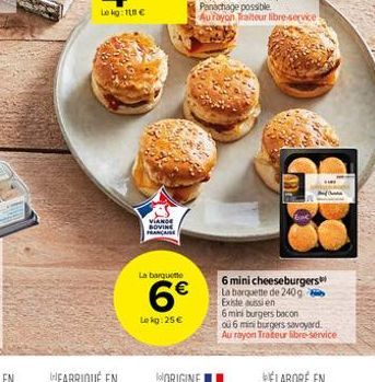 VIANDE SOVINE FRANÇAISE  La barquette  6  Lekg: 25  6 mini cheeseburgers La barquette de 240g Existe aussi en  6 mini burgers bacon  ou 6 mini burgers savoyard. Au rayon Trateur libre-service