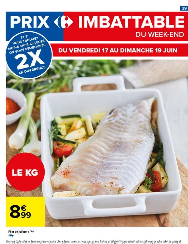 PRIX IMBATTABLE  DU WEEK-END  ET SI VOUS TROUVEZ MOINS CHER AILLEURS ON VOUS REMBOURSE  2X  LA DIFFÉRENCE  LE KG  899  DU VENDREDI 17 AU DIMANCHE 19 JUIN  29