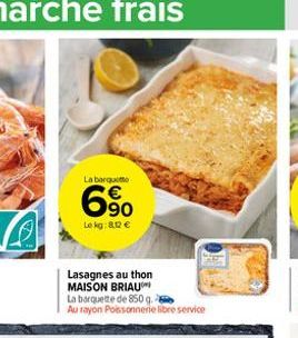 La barquette  6%  Le kg: 8.02   Lasagnes au thon MAISON BRIAU  La barquette de 850 g.  Au rayon Poissonnerie libre service