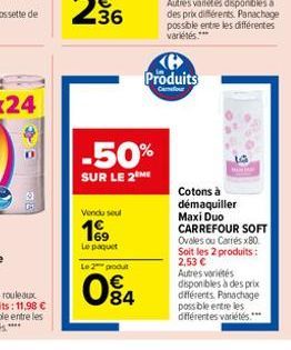 91  -50%  SUR LE 2 ME  Vendu seul  19  Le paquet Le 2 produt  Produits  084  Cotons à démaquiller Maxi Duo  CARREFOUR SOFT Ovales ou Carrés x80 Soit les 2 produits : 2,53  Autres variétés disponibles