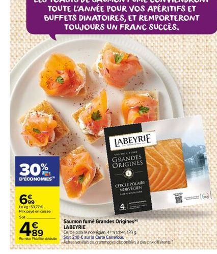 30%  D'ÉCONOMIES  699  Le kg: 5377  Prix payé en caisse  Sot  4.89    LABEYRIE  SALMON FUME  GRANDES ORIGINES  CERCLE POLAIRE  NORVÉGIEN  Saumon fumé Grandes Origines LABEYRIE  Cerde polare norven,