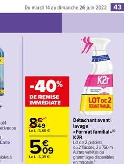 Du mardi 14 au dimanche 26 juin 2022 43  -40%  DE REMISE IMMÉDIATE  899  LeL: 5.66   5%9  LeL: 339  »  K2r  LOT DE 2 FORMAT FAMILIAL  Détachant avant lavage «Format familial K2R  Lot de 2 pistolets